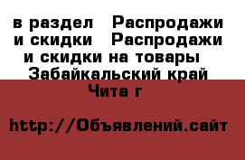  в раздел : Распродажи и скидки » Распродажи и скидки на товары . Забайкальский край,Чита г.